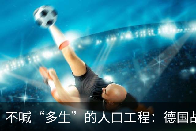 不喊“多生”的人口工程：德国战后那套账，比日本狠在“不声张”