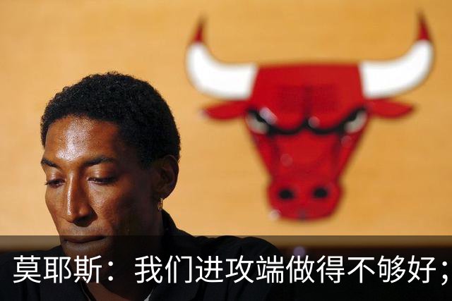 莫耶斯：我们进攻端做得不够好；裁判今天的表现真的很糟糕