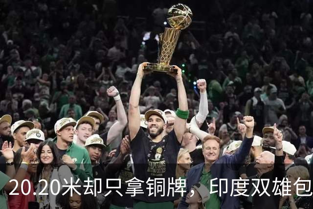 20.20米却只拿铜牌，印度双雄包揽金银靠什么
